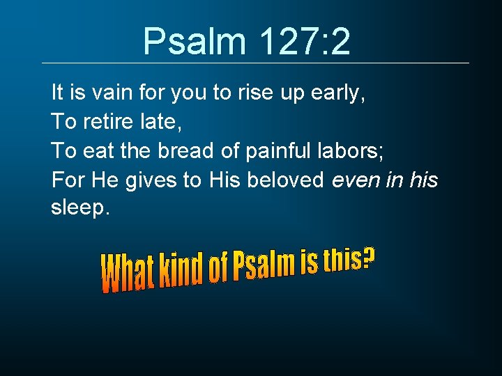 Psalm 127: 2 It is vain for you to rise up early, To retire