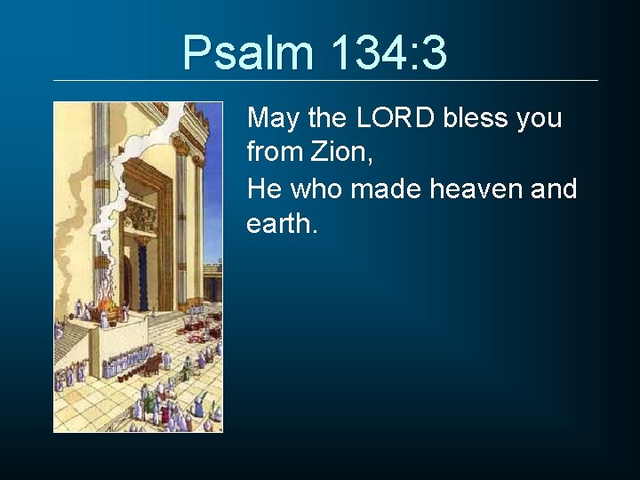 Psalm 134: 3 May the LORD bless you from Zion, He who made heaven