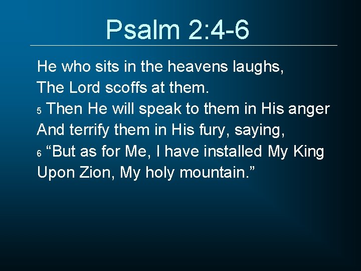 Psalm 2: 4 -6 He who sits in the heavens laughs, The Lord scoffs