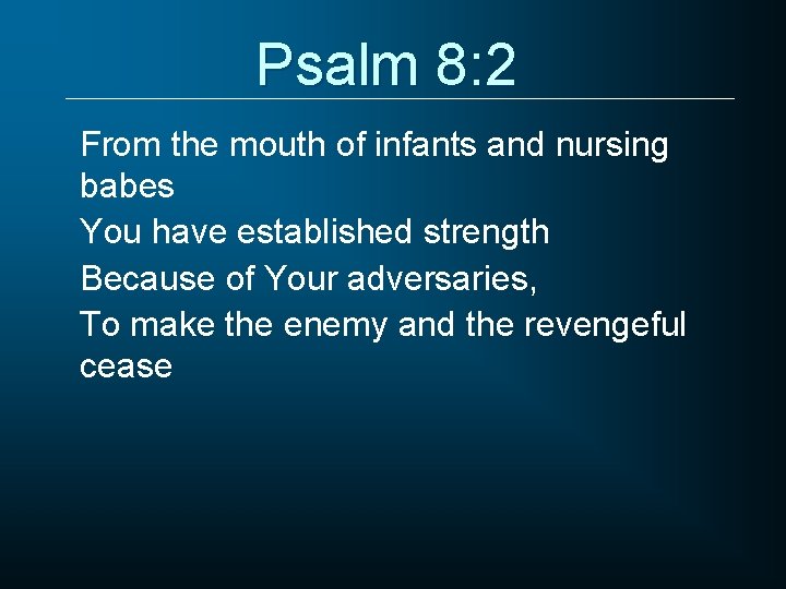 Psalm 8: 2 From the mouth of infants and nursing babes You have established