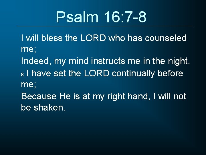 Psalm 16: 7 -8 I will bless the LORD who has counseled me; Indeed,