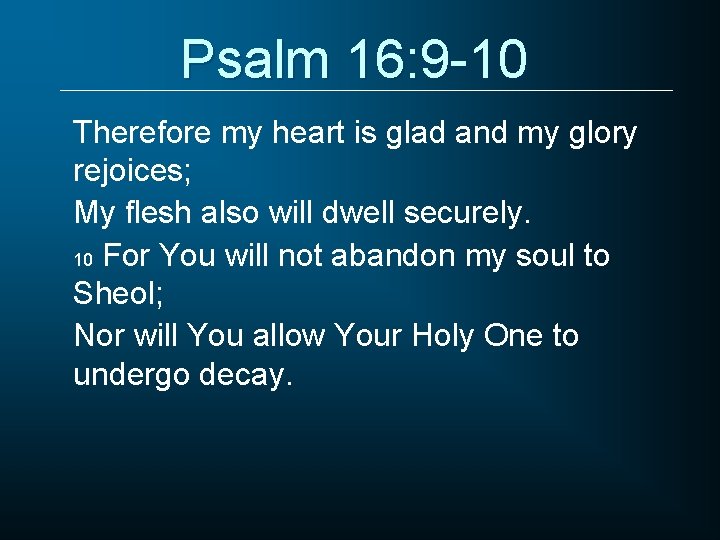Psalm 16: 9 -10 Therefore my heart is glad and my glory rejoices; My