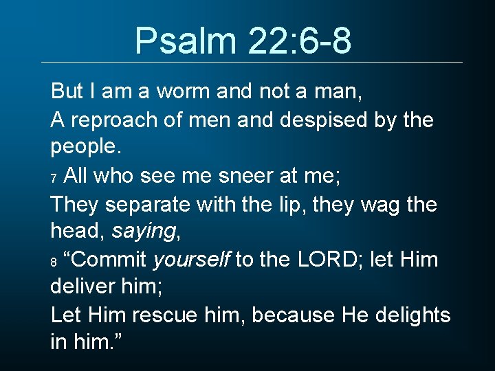 Psalm 22: 6 -8 But I am a worm and not a man, A