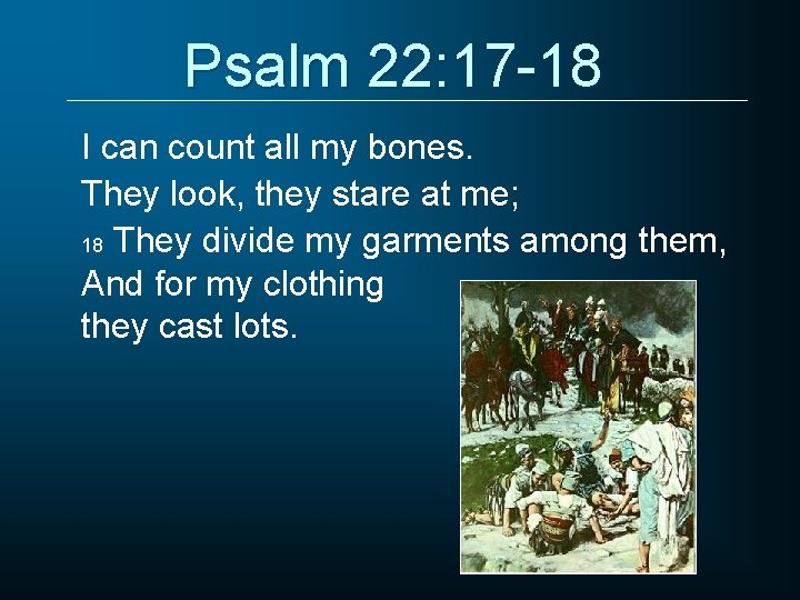 Psalm 22: 17 -18 I can count all my bones. They look, they stare