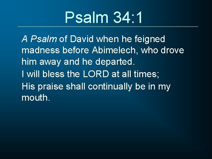 Psalm 34: 1 A Psalm of David when he feigned madness before Abimelech, who