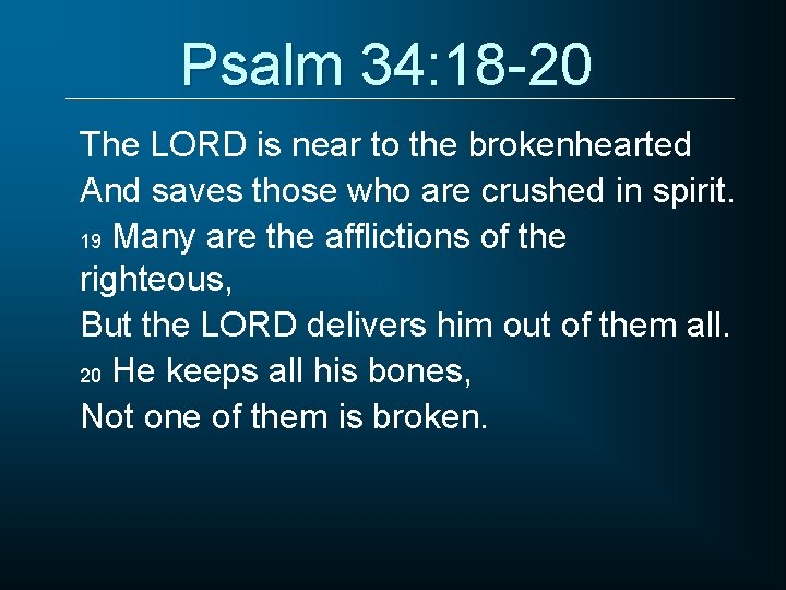 Psalm 34: 18 -20 The LORD is near to the brokenhearted And saves those