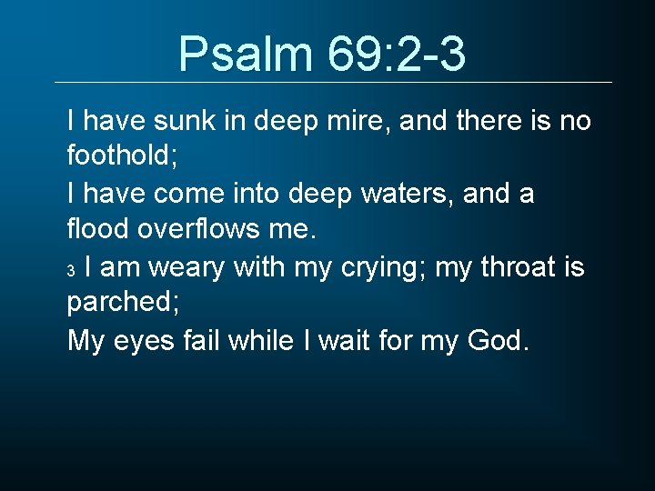 Psalm 69: 2 -3 I have sunk in deep mire, and there is no