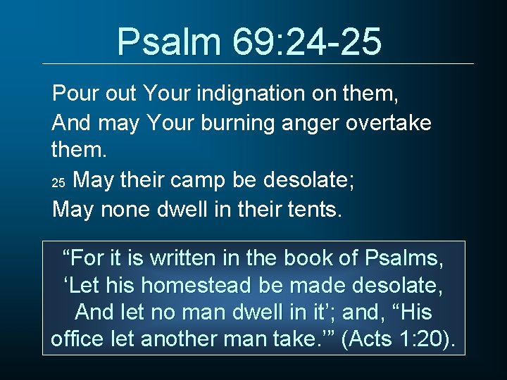 Psalm 69: 24 -25 Pour out Your indignation on them, And may Your burning