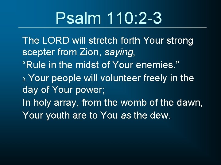 Psalm 110: 2 -3 The LORD will stretch forth Your strong scepter from Zion,