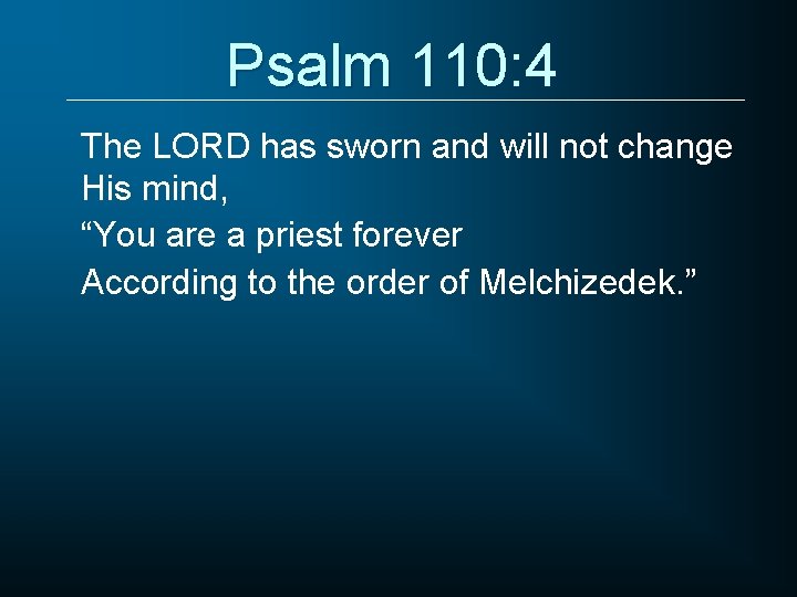 Psalm 110: 4 The LORD has sworn and will not change His mind, “You