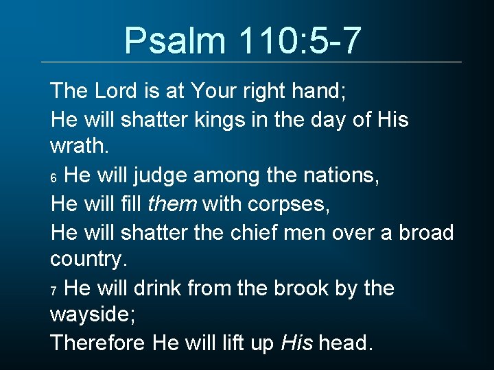 Psalm 110: 5 -7 The Lord is at Your right hand; He will shatter