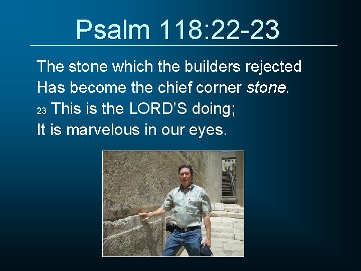 Psalm 118: 22 -23 The stone which the builders rejected Has become the chief