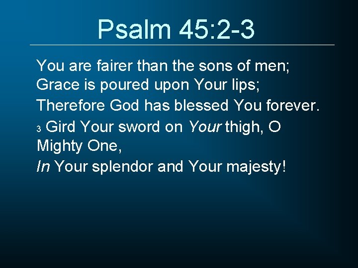 Psalm 45: 2 -3 You are fairer than the sons of men; Grace is