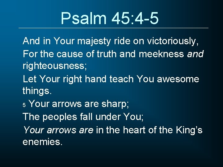 Psalm 45: 4 -5 And in Your majesty ride on victoriously, For the cause