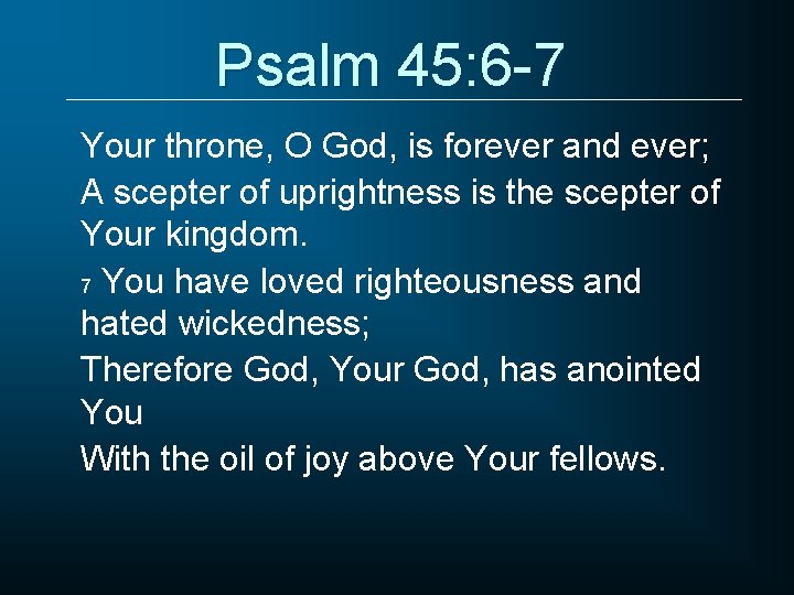 Psalm 45: 6 -7 Your throne, O God, is forever and ever; A scepter