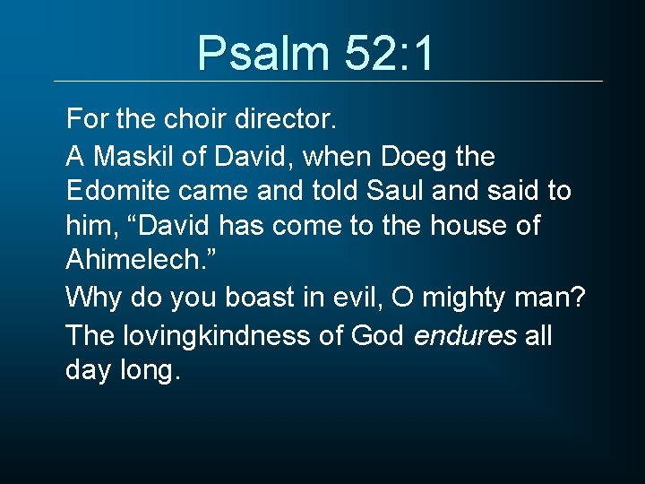 Psalm 52: 1 For the choir director. A Maskil of David, when Doeg the