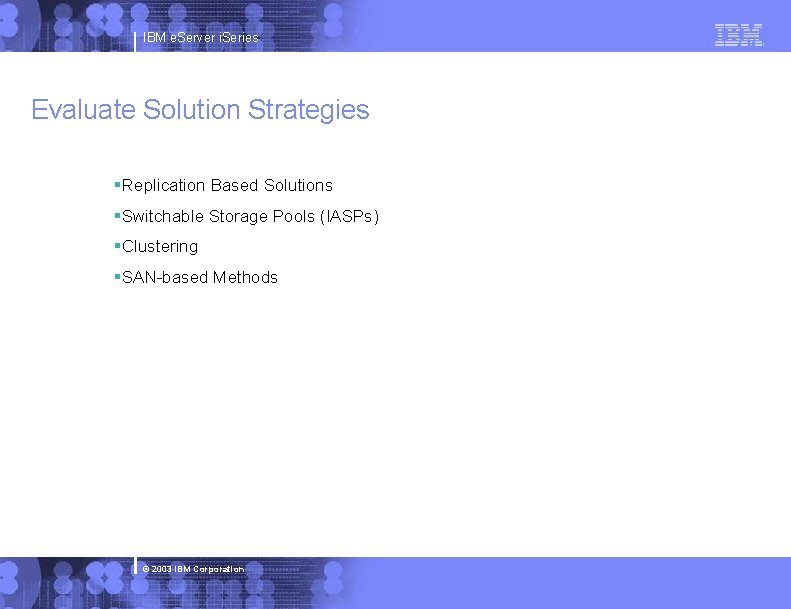 IBM e. Server i. Series Evaluate Solution Strategies §Replication Based Solutions §Switchable Storage Pools
