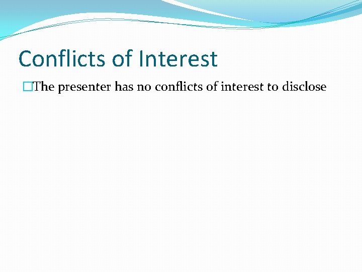 Conflicts of Interest �The presenter has no conflicts of interest to disclose 
