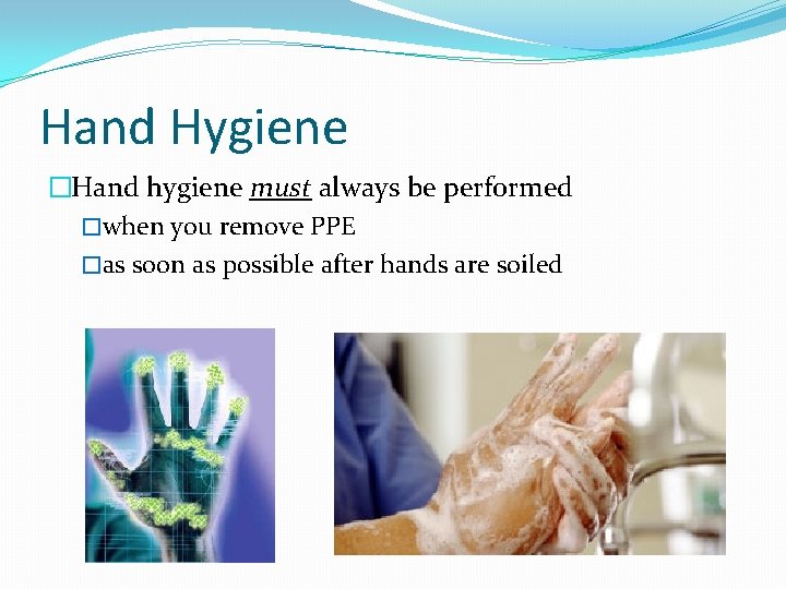 Hand Hygiene �Hand hygiene must always be performed �when you remove PPE �as soon