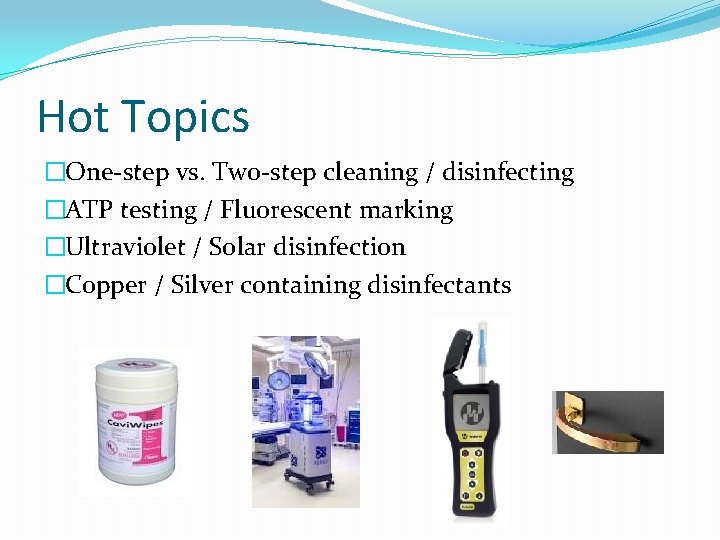 Hot Topics �One-step vs. Two-step cleaning / disinfecting �ATP testing / Fluorescent marking �Ultraviolet