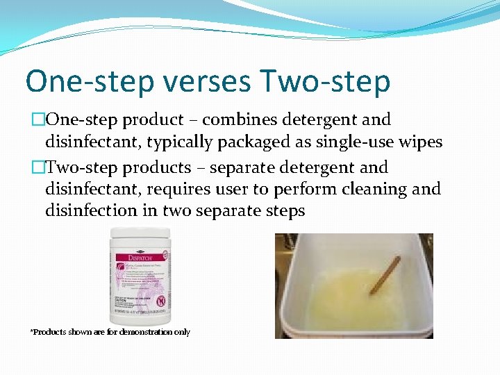 One-step verses Two-step �One-step product – combines detergent and disinfectant, typically packaged as single-use