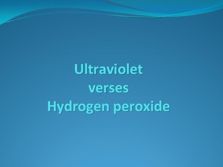 Ultraviolet verses Hydrogen peroxide 