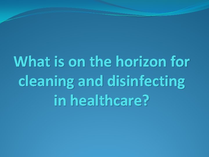 What is on the horizon for cleaning and disinfecting in healthcare? 