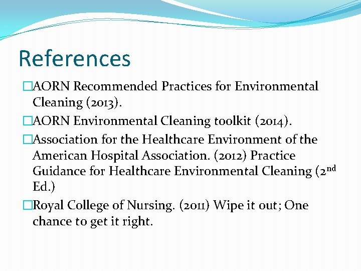 References �AORN Recommended Practices for Environmental Cleaning (2013). �AORN Environmental Cleaning toolkit (2014). �Association