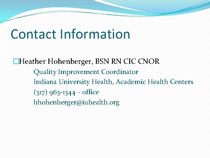 Contact Information �Heather Hohenberger, BSN RN CIC CNOR Quality Improvement Coordinator Indiana University Health,
