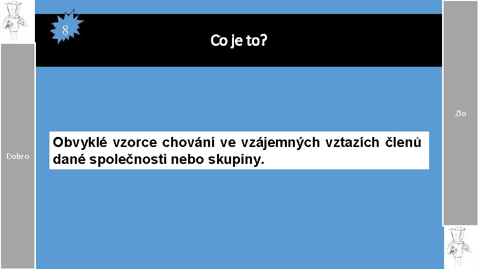 8 Co je to? Zlo Dobro Obvyklé vzorce chování ve vzájemných vztazích členů dané