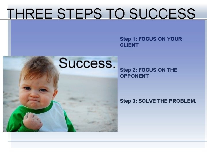 THREE STEPS TO SUCCESS Step 1: FOCUS ON YOUR CLIENT Step 2: FOCUS ON