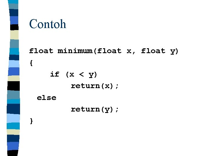 Contoh float minimum(float x, float y) { if (x < y) return(x); else return(y);
