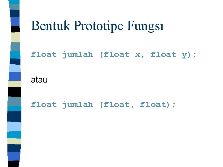 Bentuk Prototipe Fungsi float jumlah (float x, float y); atau float jumlah (float, float);