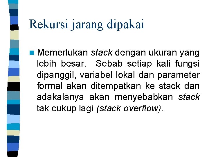 Rekursi jarang dipakai n Memerlukan stack dengan ukuran yang lebih besar. Sebab setiap kali