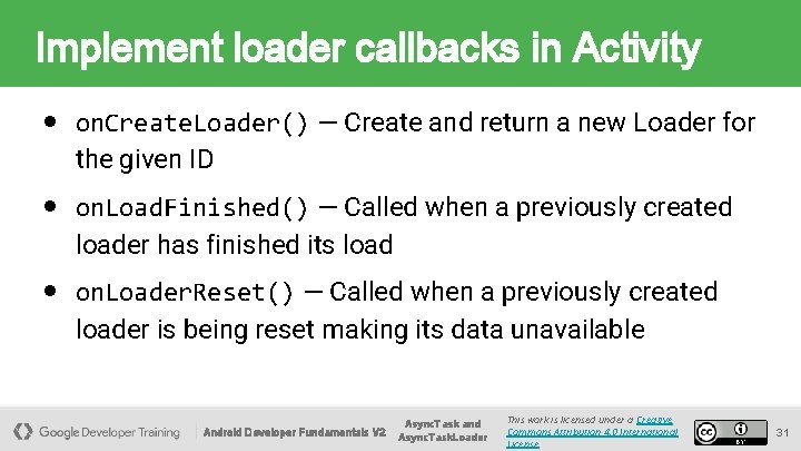 Implement loader callbacks in Activity ● on. Create. Loader() — Create and return a