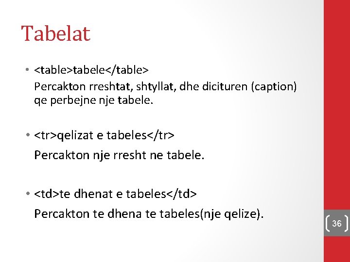 Tabelat • <table>tabele</table> Percakton rreshtat, shtyllat, dhe dicituren (caption) qe perbejne nje tabele. •