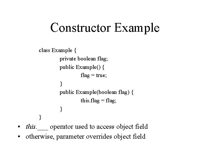 Constructor Example class Example { private boolean flag; public Example() { flag = true;