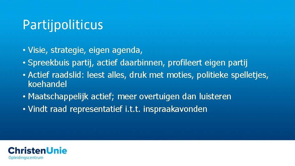Partijpoliticus • Visie, strategie, eigen agenda, • Spreekbuis partij, actief daarbinnen, profileert eigen partij