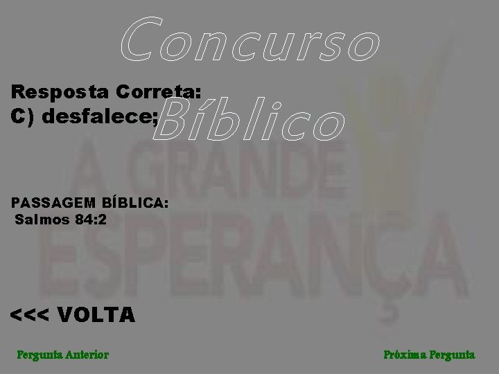Concurso Bíblico Resposta Correta: C) desfalece; PASSAGEM BÍBLICA: Salmos 84: 2 <<< VOLTA Pergunta