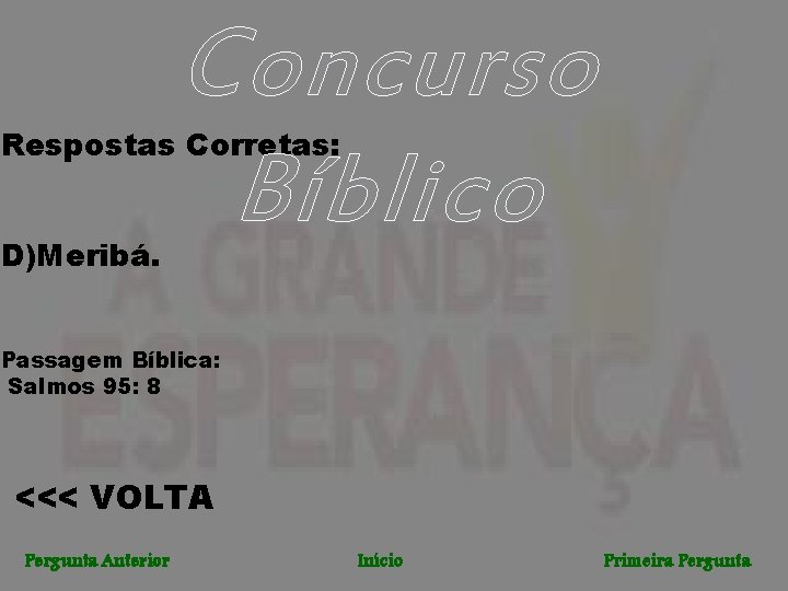 Concurso Bíblico Respostas Corretas: D)Meribá. Passagem Bíblica: Salmos 95: 8 <<< VOLTA Pergunta Anterior
