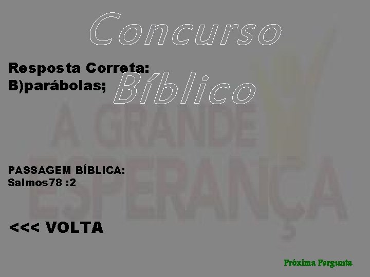 Concurso Bíblico Resposta Correta: B)parábolas; PASSAGEM BÍBLICA: Salmos 78 : 2 <<< VOLTA Próxima