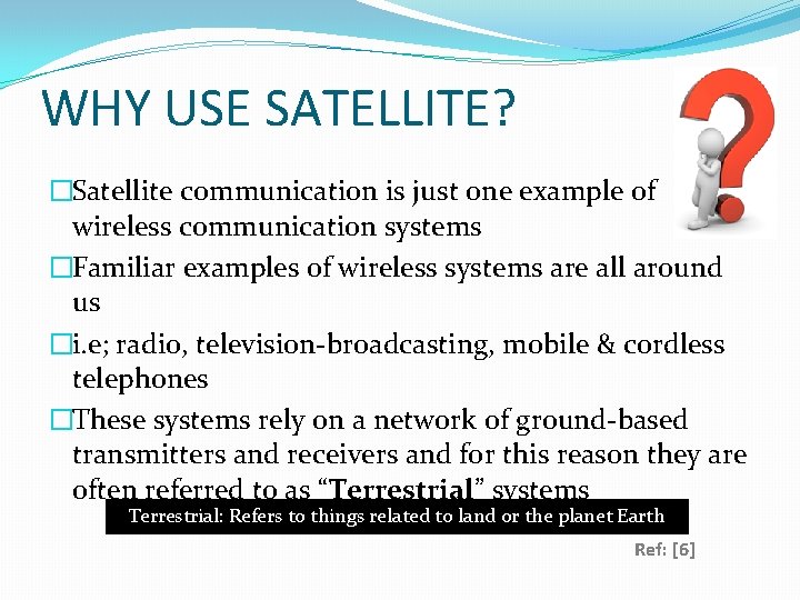 WHY USE SATELLITE? �Satellite communication is just one example of wireless communication systems �Familiar