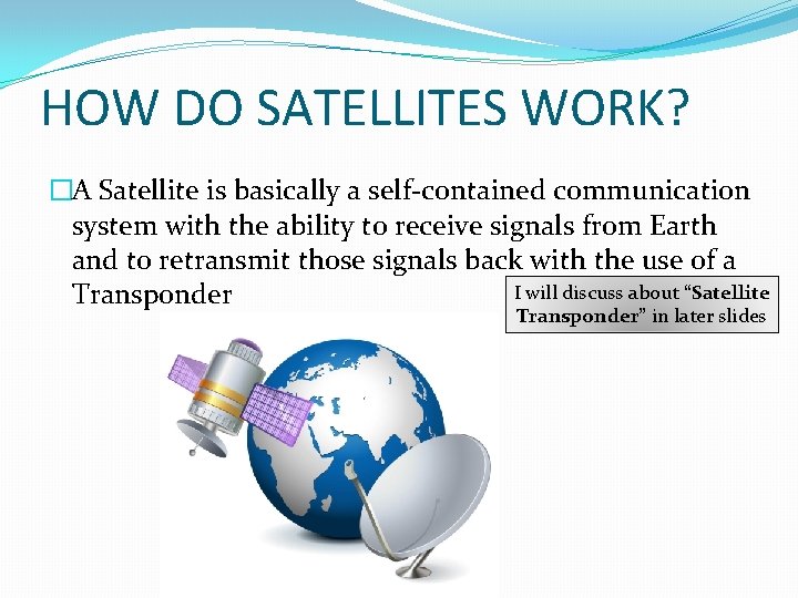 HOW DO SATELLITES WORK? �A Satellite is basically a self-contained communication system with the