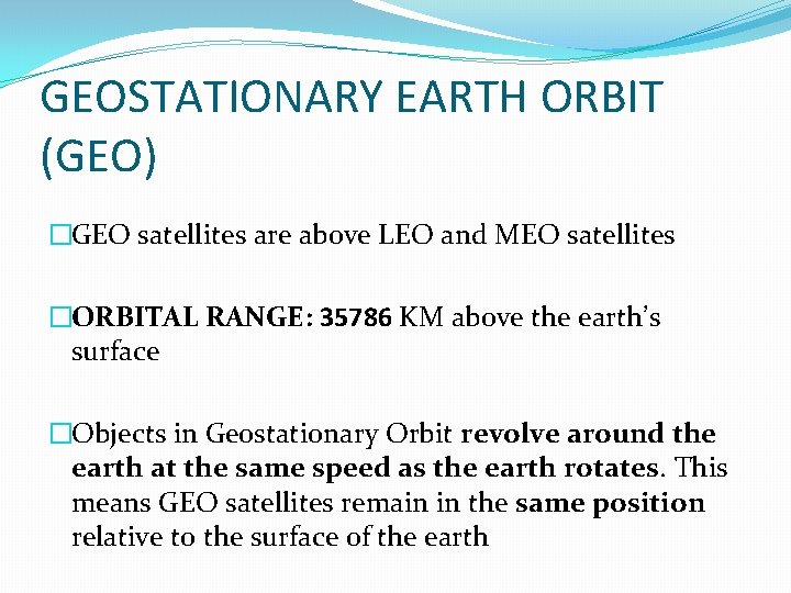 GEOSTATIONARY EARTH ORBIT (GEO) �GEO satellites are above LEO and MEO satellites �ORBITAL RANGE: