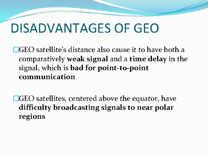 DISADVANTAGES OF GEO �GEO satellite’s distance also cause it to have both a comparatively