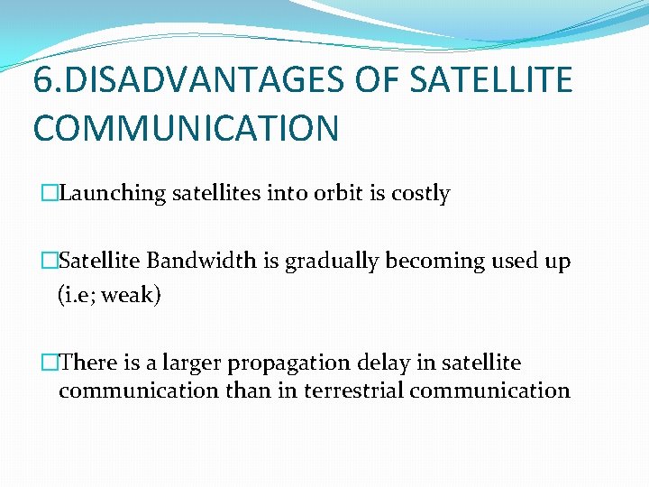 6. DISADVANTAGES OF SATELLITE COMMUNICATION �Launching satellites into orbit is costly �Satellite Bandwidth is