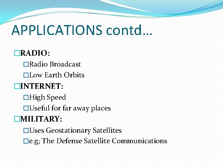 APPLICATIONS contd… �RADIO: �Radio Broadcast �Low Earth Orbits �INTERNET: �High Speed �Useful for far