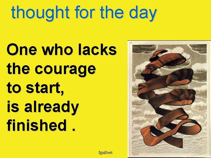 thought for the day One who lacks the courage to start, is already finished.