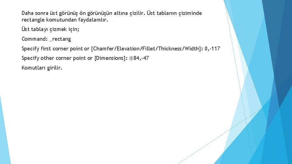 Daha sonra üst görünüş ön görünüşün altına çizilir. Üst tablanın çiziminde rectangle komutundan faydalanılır.