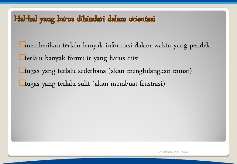 Hal-hal yang harus dihindari dalam orientasi �memberikan terlalu banyak informasi dalam waktu yang pendek